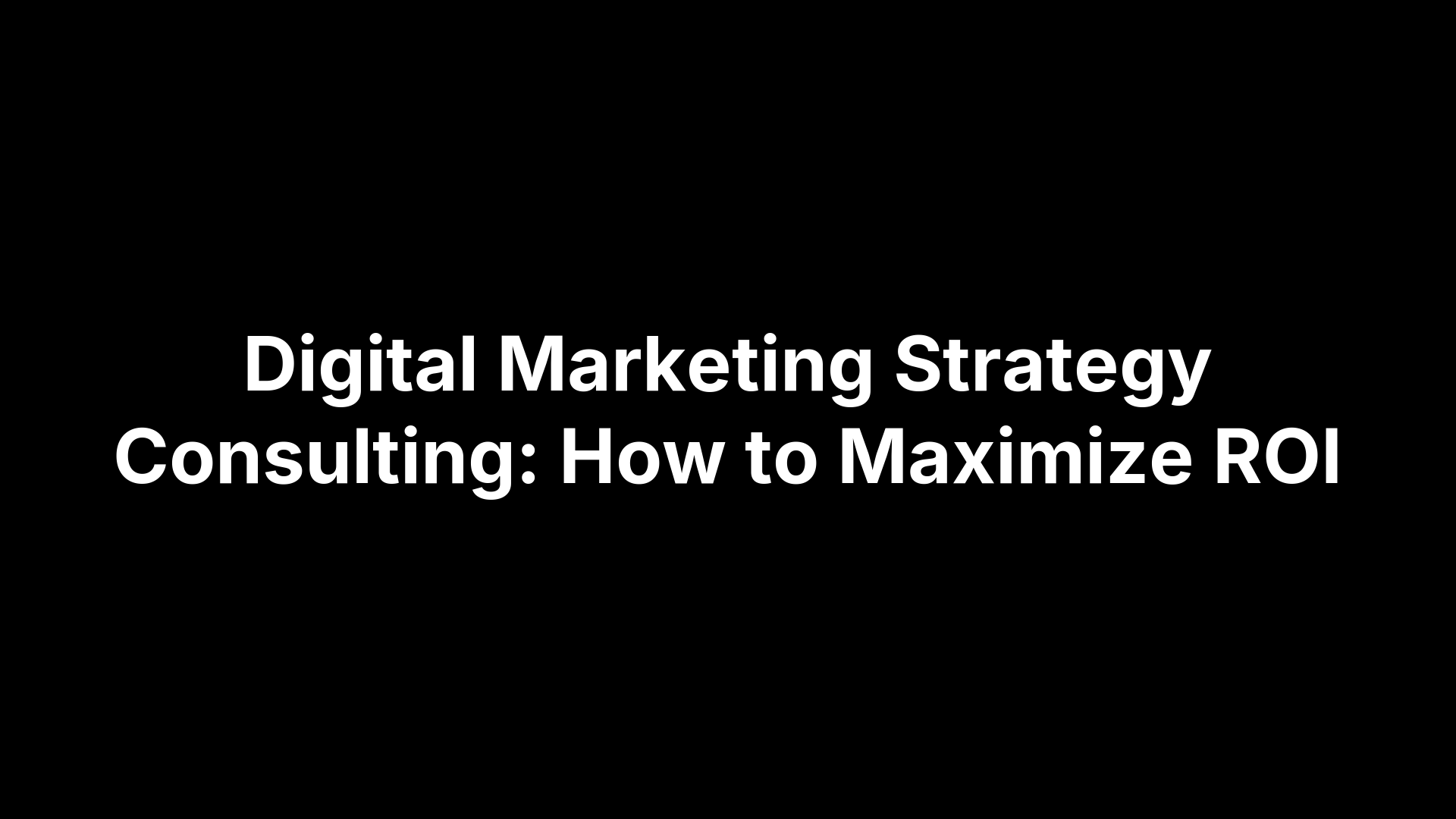 Digital Marketing Strategy Consulting: How to Maximize ROI