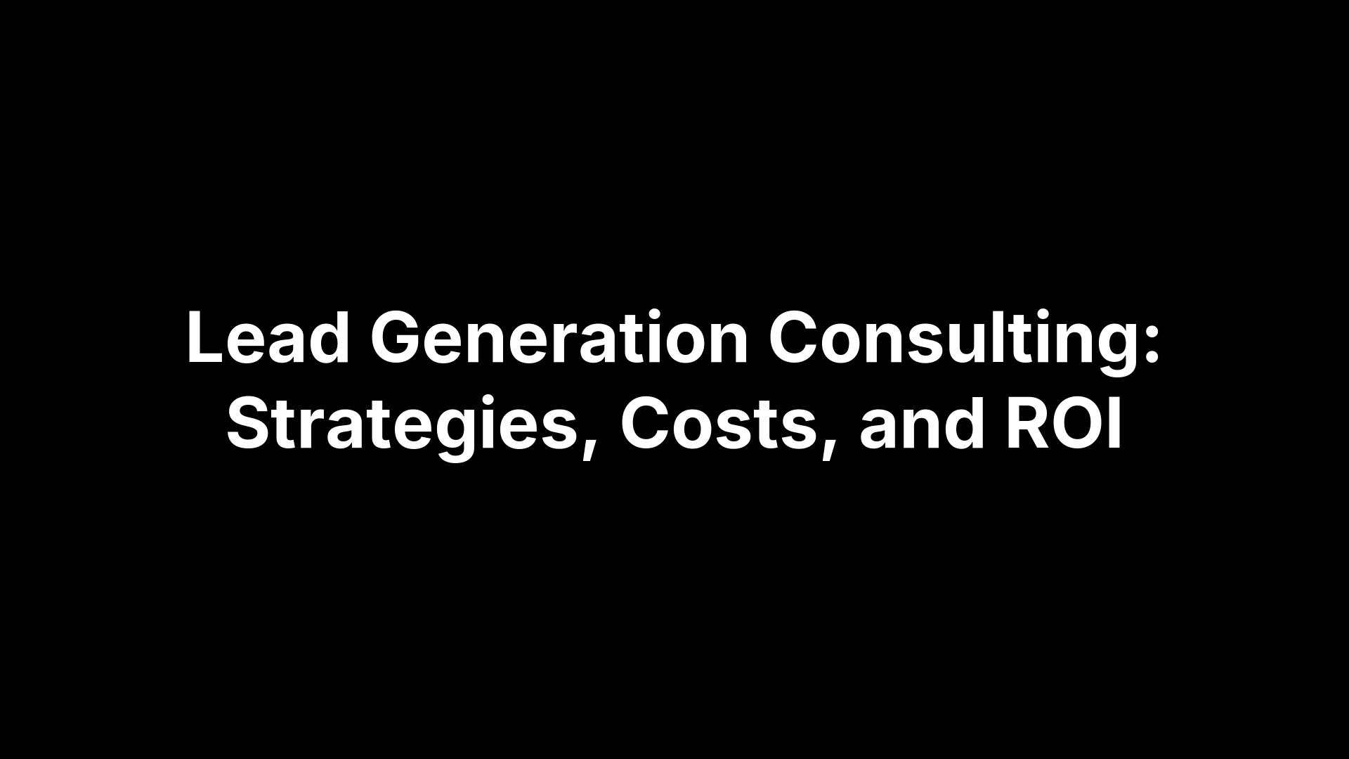 Lead Generation Consulting: Strategies, Costs, and ROI Lead Generation Consulting: Strategies, Costs, and ROI