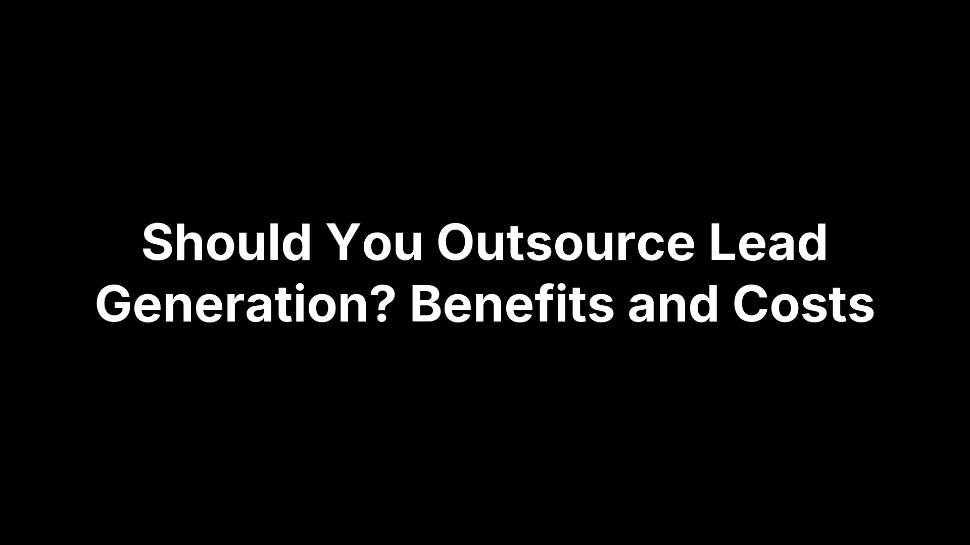 Should You Outsource Lead Generation? Benefits and Costs