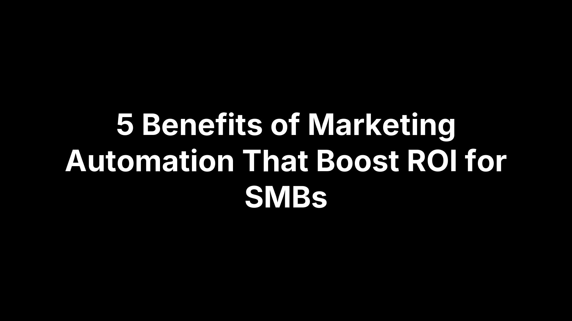 5 Benefits of Marketing Automation That Boost ROI for SMBs 5 Benefits of Marketing Automation That Boost ROI for SMBs
