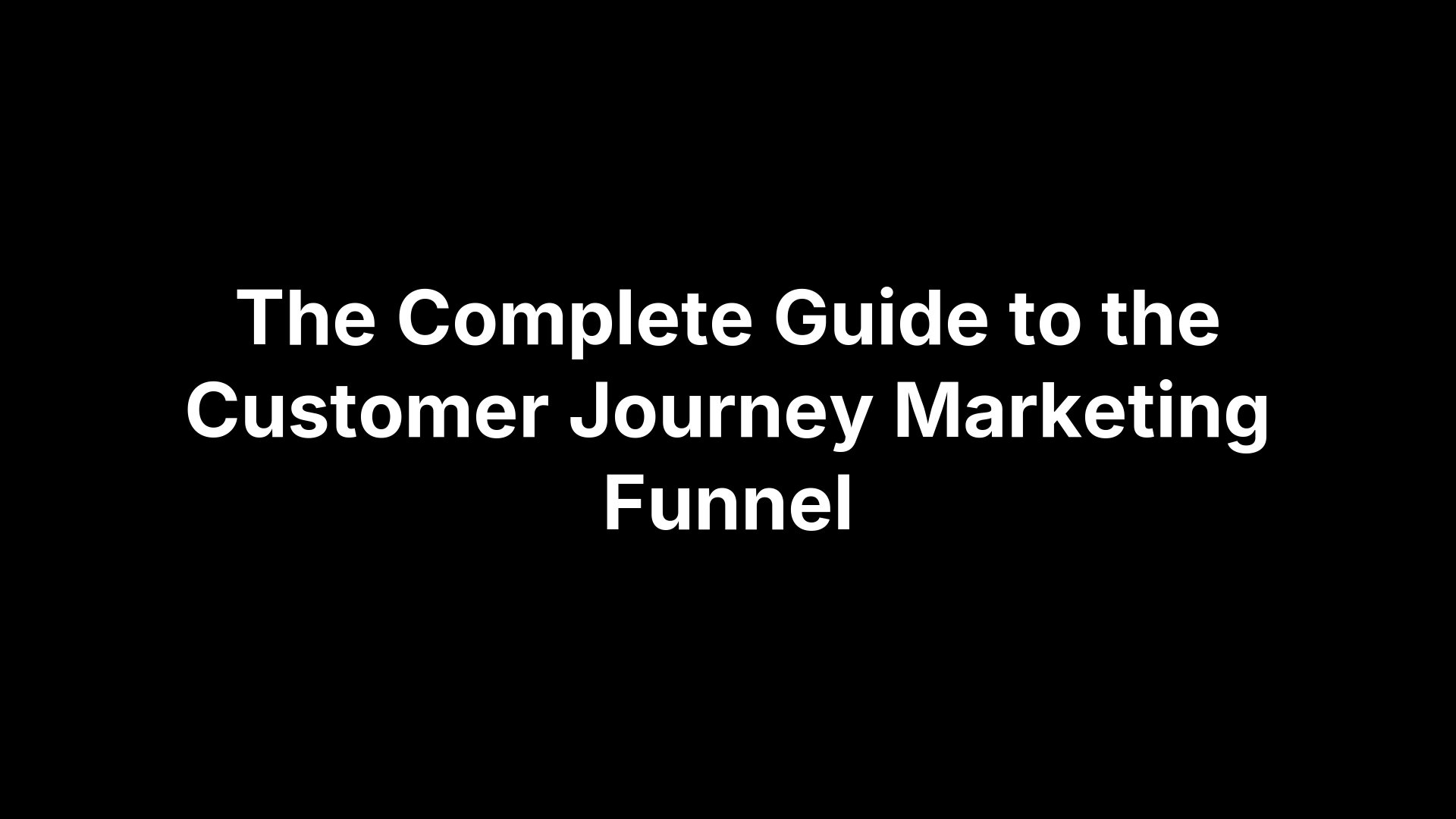 The Complete Guide to the Customer Journey Marketing Funnel