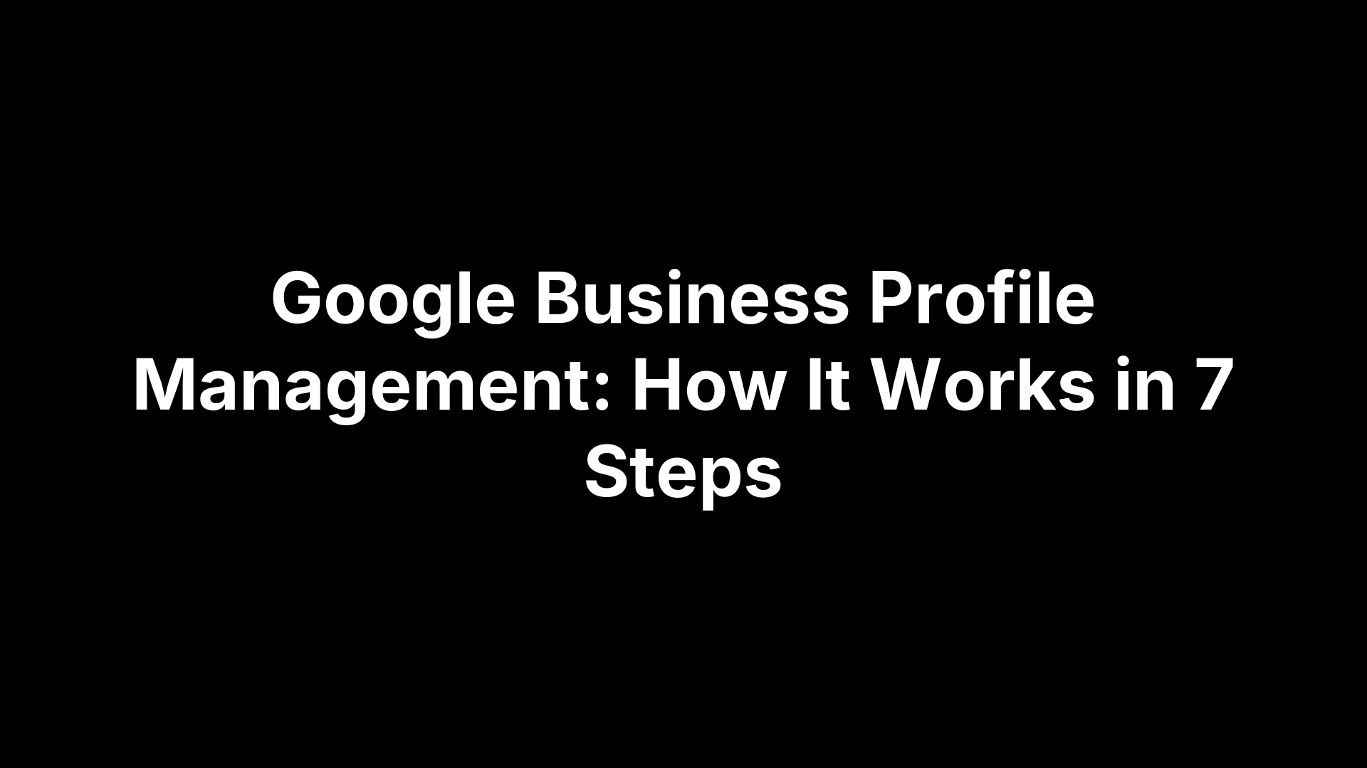 Google Business Profile Management: How It Works in 7 Steps