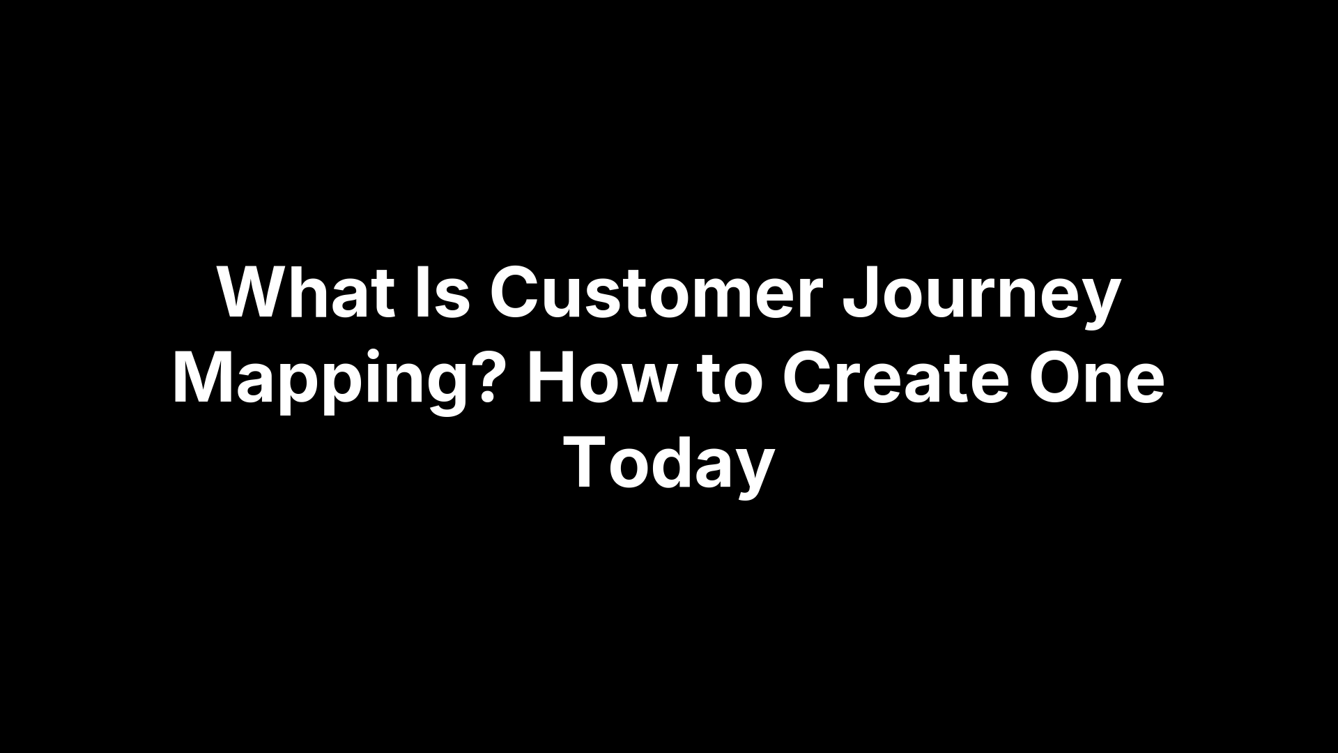 What Is Customer Journey Mapping? How to Create One Today